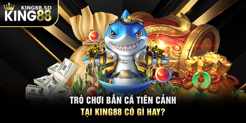 Trò chơi bắn cá tiên cảnh tại KING88 có gì hay?