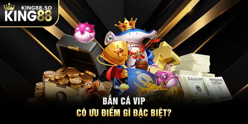 Bắn cá VIP có ưu điểm gì đặc biệt?