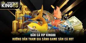 Bắn Cá VIP KING88 - Hướng Dẫn Tham Gia Sảnh Game Săn Cá Hot