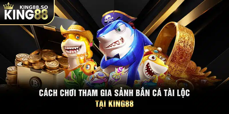 Cách chơi tham gia sảnh bắn cá tài lộc tại KING88