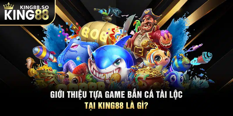 Giới thiệu tựa game bắn cá tài lộc tại KING88 là gì?