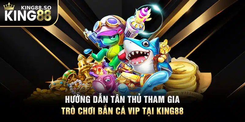 Hướng dẫn tân thủ tham gia trò chơi bắn cá VIP tại KING88