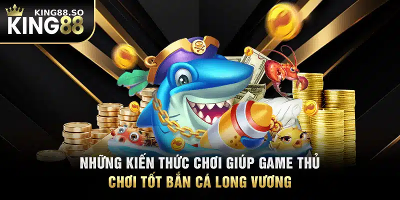 Những kiến thức chơi giúp game thủ chơi tốt bắn cá long vương